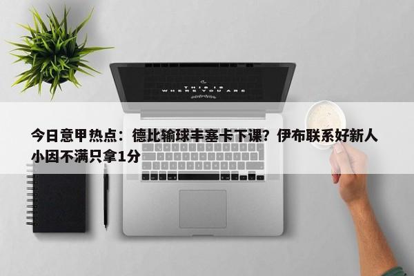 今日意甲热点：德比输球丰塞卡下课？伊布联系好新人 小因不满只拿1分