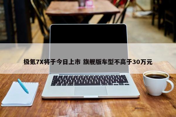 极氪7X将于今日上市 旗舰版车型不高于30万元