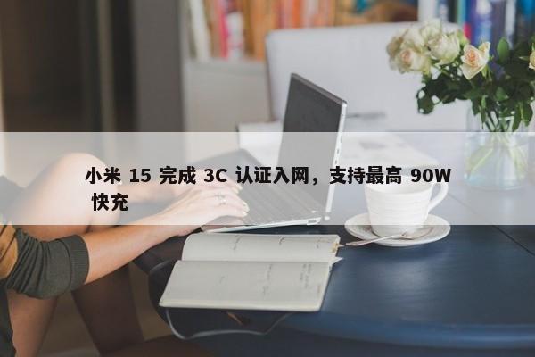 小米 15 完成 3C 认证入网，支持最高 90W 快充