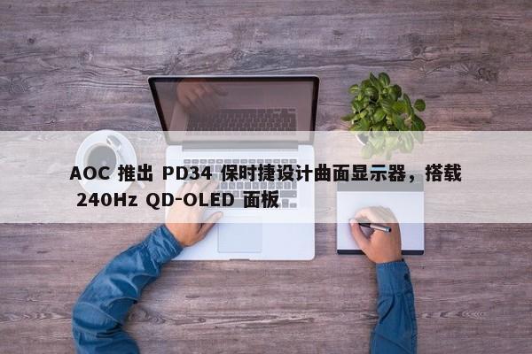 AOC 推出 PD34 保时捷设计曲面显示器，搭载 240Hz QD-OLED 面板