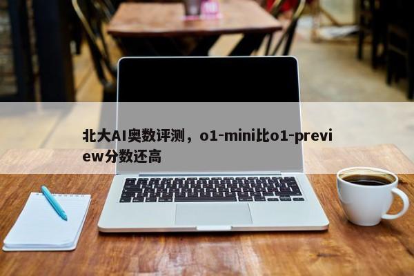 北大AI奥数评测，o1-mini比o1-preview分数还高