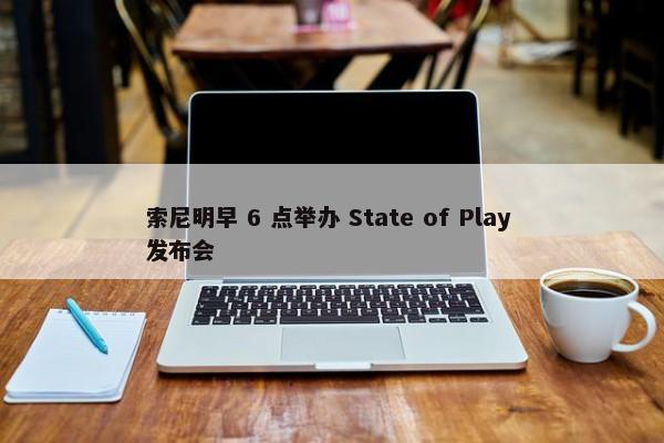 索尼明早 6 点举办 State of Play 发布会