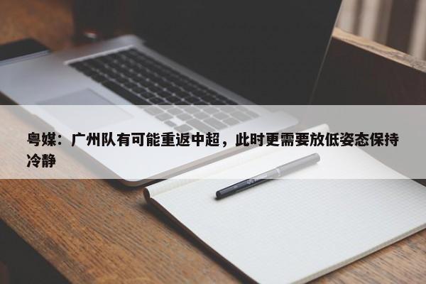 粤媒：广州队有可能重返中超，此时更需要放低姿态保持冷静