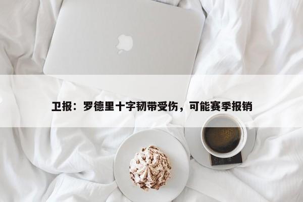 卫报：罗德里十字韧带受伤，可能赛季报销