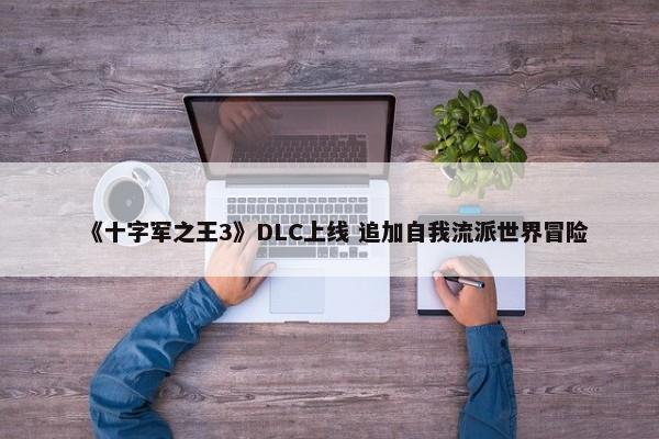 《十字军之王3》DLC上线 追加自我流派世界冒险