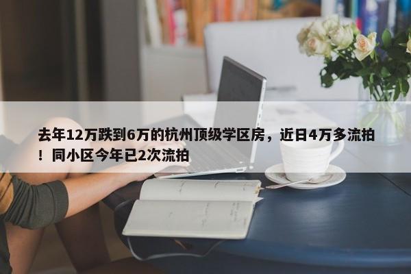 去年12万跌到6万的杭州顶级学区房，近日4万多流拍！同小区今年已2次流拍