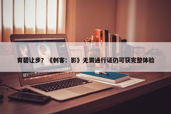 育碧让步？《刺客：影》无需通行证仍可获完整体验