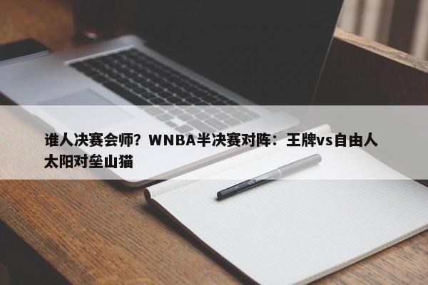 谁人决赛会师？WNBA半决赛对阵：王牌vs自由人 太阳对垒山猫