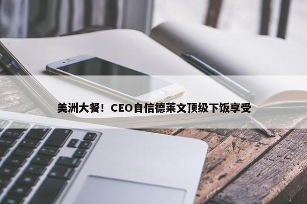 美洲大餐！CEO自信德莱文顶级下饭享受