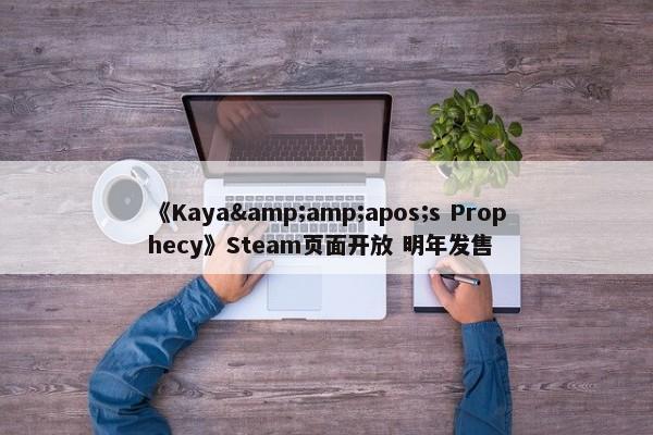 《Kaya&amp;apos;s Prophecy》Steam页面开放 明年发售