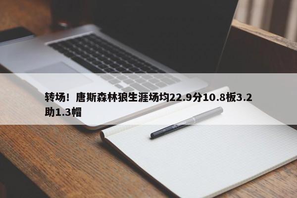 转场！唐斯森林狼生涯场均22.9分10.8板3.2助1.3帽