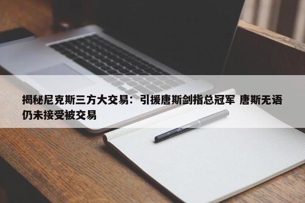 揭秘尼克斯三方大交易：引援唐斯剑指总冠军 唐斯无语仍未接受被交易