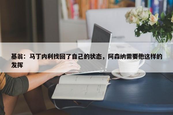 基翁：马丁内利找回了自己的状态，阿森纳需要他这样的发挥