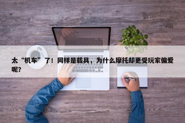 太“机车”了！同样是载具，为什么摩托却更受玩家偏爱呢？