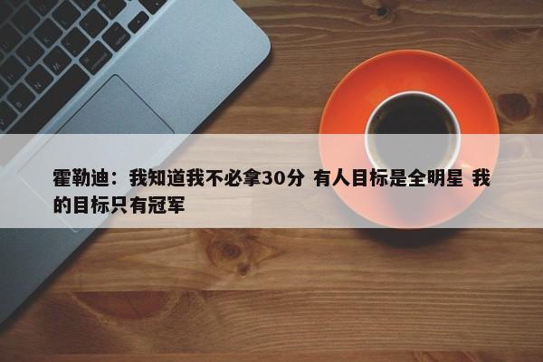 霍勒迪：我知道我不必拿30分 有人目标是全明星 我的目标只有冠军