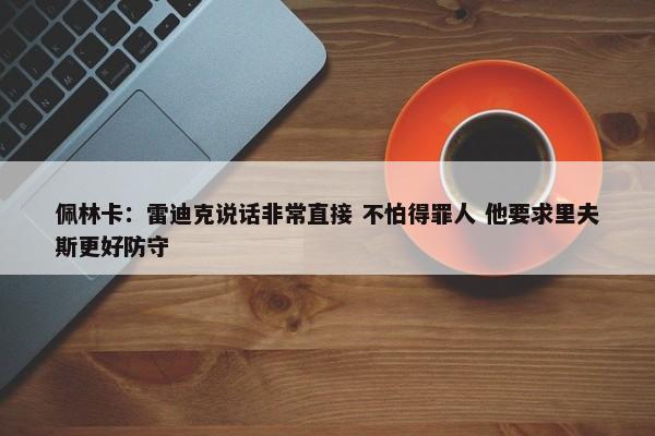 佩林卡：雷迪克说话非常直接 不怕得罪人 他要求里夫斯更好防守