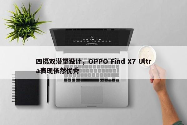 四摄双潜望设计，OPPO Find X7 Ultra表现依然优秀