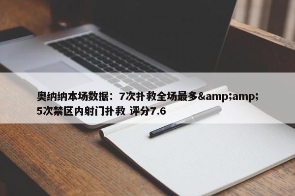 奥纳纳本场数据：7次扑救全场最多&amp;5次禁区内射门扑救 评分7.6