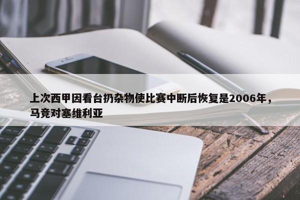 上次西甲因看台扔杂物使比赛中断后恢复是2006年，马竞对塞维利亚