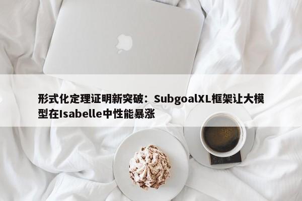 形式化定理证明新突破：SubgoalXL框架让大模型在Isabelle中性能暴涨