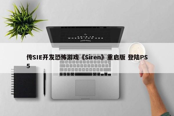 传SIE开发恐怖游戏《Siren》重启版 登陆PS5