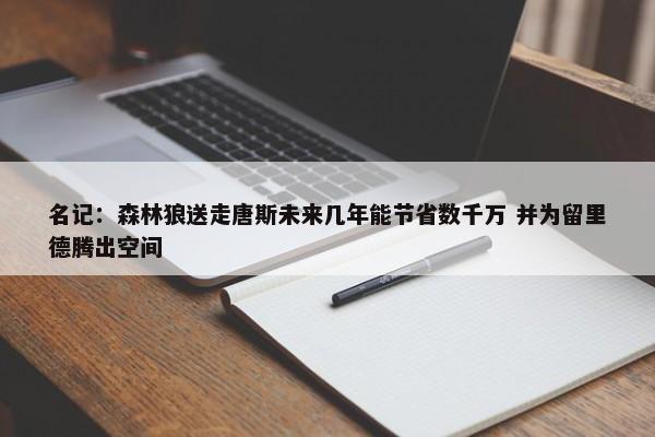 名记：森林狼送走唐斯未来几年能节省数千万 并为留里德腾出空间