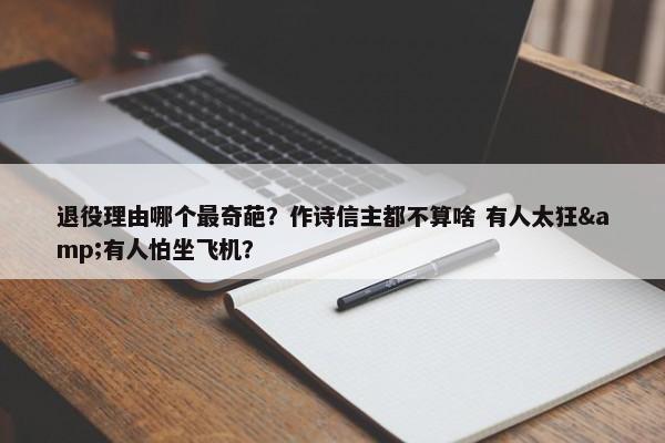 退役理由哪个最奇葩？作诗信主都不算啥 有人太狂&有人怕坐飞机？