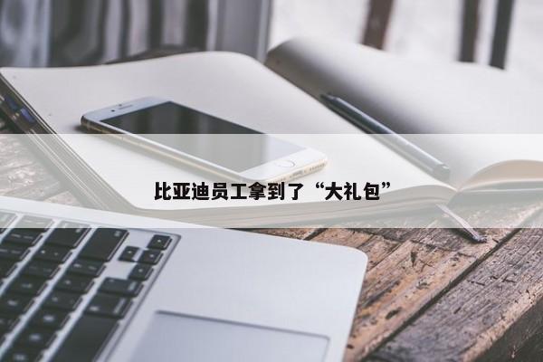 比亚迪员工拿到了“大礼包”