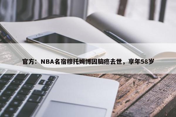 官方：NBA名宿穆托姆博因脑癌去世，享年58岁