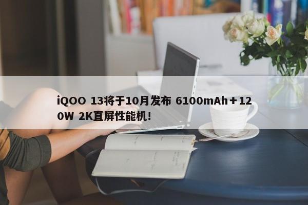 iQOO 13将于10月发布 6100mAh＋120W 2K直屏性能机！