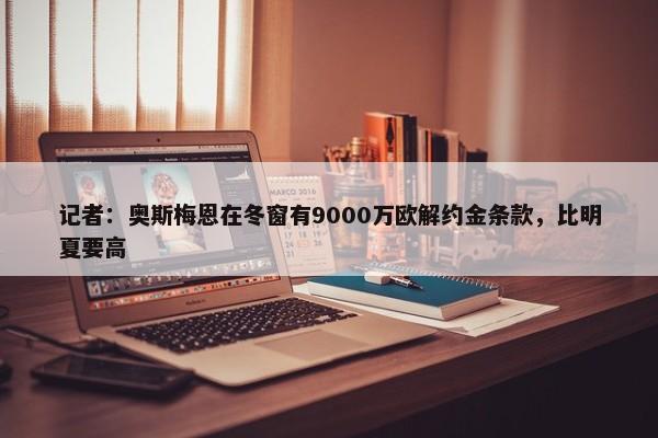 记者：奥斯梅恩在冬窗有9000万欧解约金条款，比明夏要高