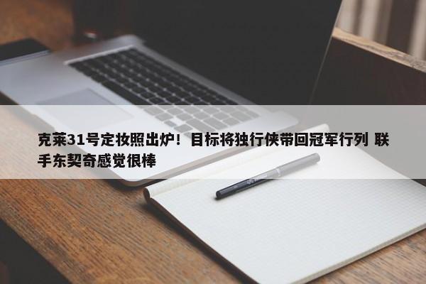 克莱31号定妆照出炉！目标将独行侠带回冠军行列 联手东契奇感觉很棒