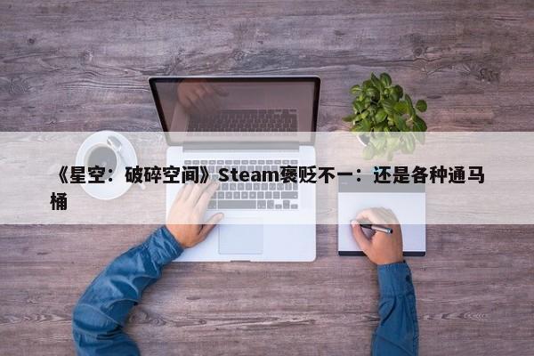 《星空：破碎空间》Steam褒贬不一：还是各种通马桶