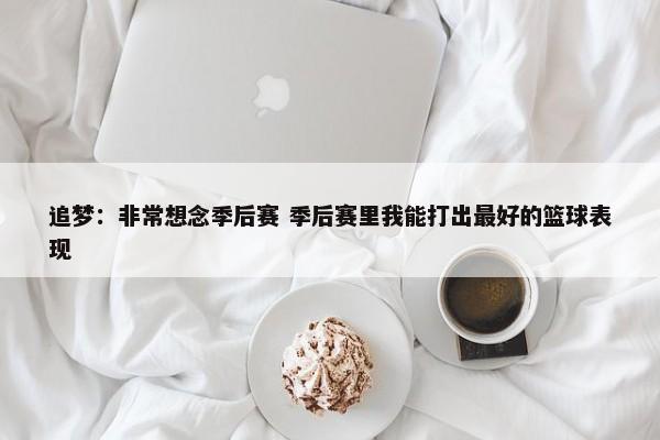 追梦：非常想念季后赛 季后赛里我能打出最好的篮球表现