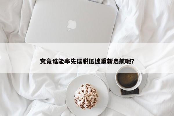 究竟谁能率先摆脱低迷重新启航呢？