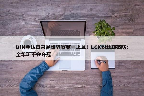 BIN承认自己是世界赛第一上单！LCK粉丝却破防：全华班不会夺冠