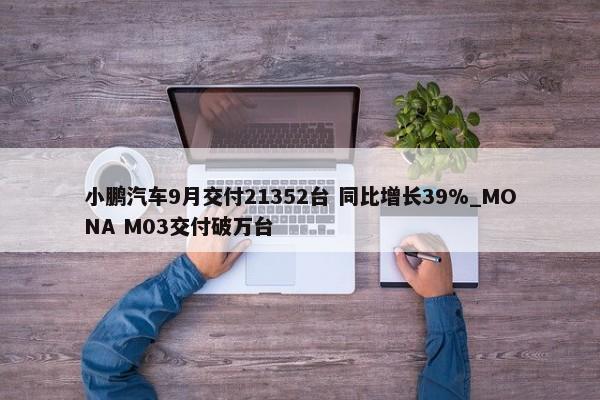 小鹏汽车9月交付21352台 同比增长39%_MONA M03交付破万台