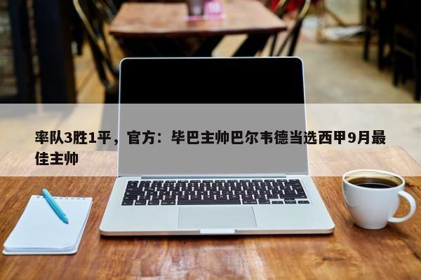 率队3胜1平，官方：毕巴主帅巴尔韦德当选西甲9月最佳主帅