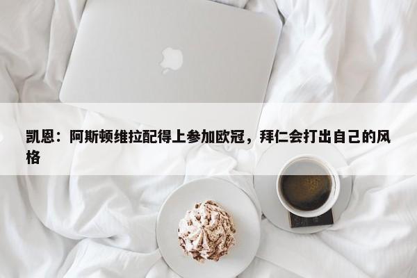 凯恩：阿斯顿维拉配得上参加欧冠，拜仁会打出自己的风格