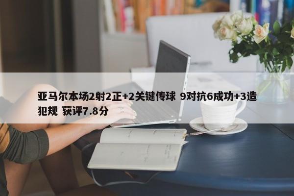 亚马尔本场2射2正+2关键传球 9对抗6成功+3造犯规 获评7.8分