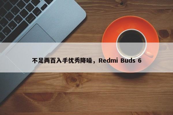 不足两百入手优秀降噪，Redmi Buds 6