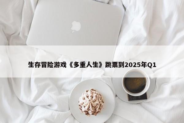 生存冒险游戏《多重人生》跳票到2025年Q1