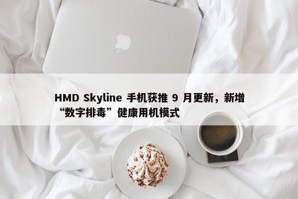 HMD Skyline 手机获推 9 月更新，新增“数字排毒”健康用机模式