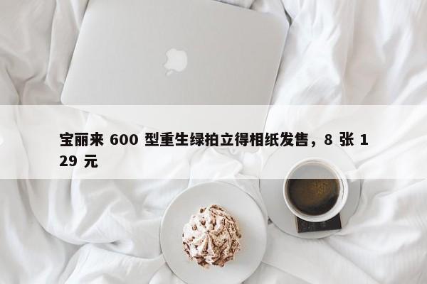 宝丽来 600 型重生绿拍立得相纸发售，8 张 129 元