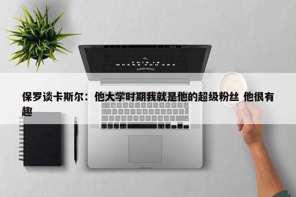 保罗谈卡斯尔：他大学时期我就是他的超级粉丝 他很有趣