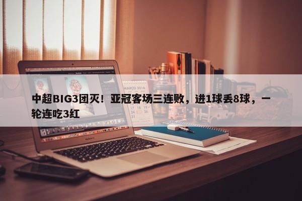 中超BIG3团灭！亚冠客场三连败，进1球丢8球，一轮连吃3红