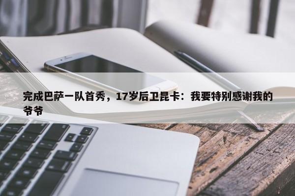 完成巴萨一队首秀，17岁后卫昆卡：我要特别感谢我的爷爷