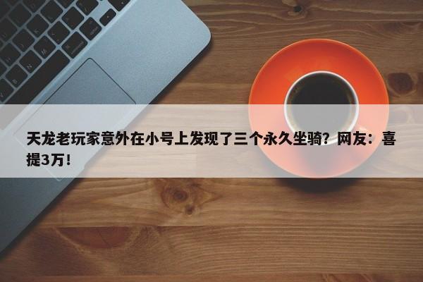 天龙老玩家意外在小号上发现了三个永久坐骑？网友：喜提3万！