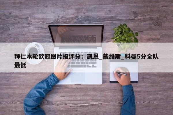 拜仁本轮欧冠图片报评分：凯恩_戴维斯_科曼5分全队最低