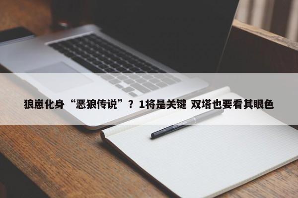 狼崽化身“恶狼传说”？1将是关键 双塔也要看其眼色